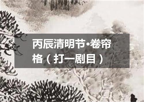 丙辰清明节·卷帘格（打一剧目）
