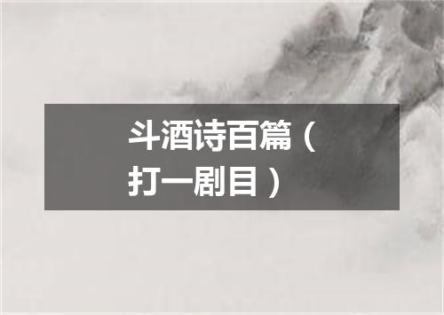 斗酒诗百篇（打一剧目）