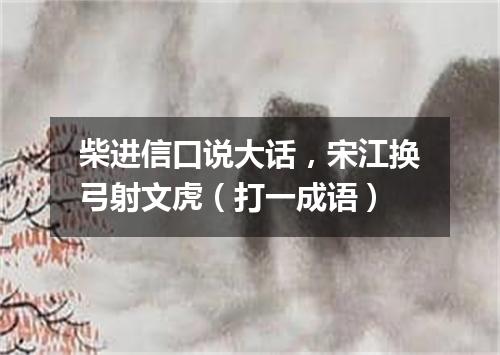 柴进信口说大话，宋江换弓射文虎（打一成语）
