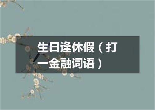 生日逢休假（打一金融词语）