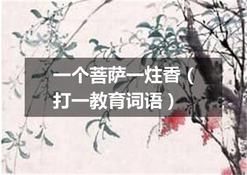 一个菩萨一炷香（打一教育词语）