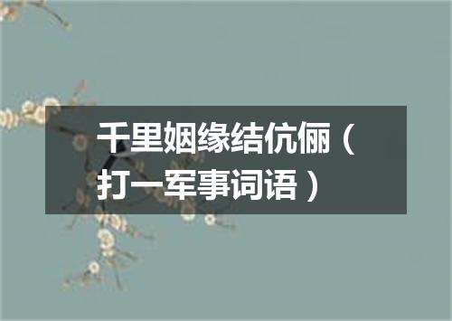 千里姻缘结伉俪（打一军事词语）