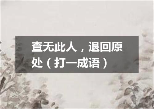 查无此人，退回原处（打一成语）