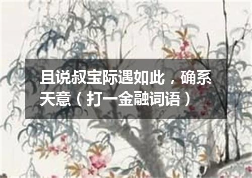 且说叔宝际遇如此，确系天意（打一金融词语）