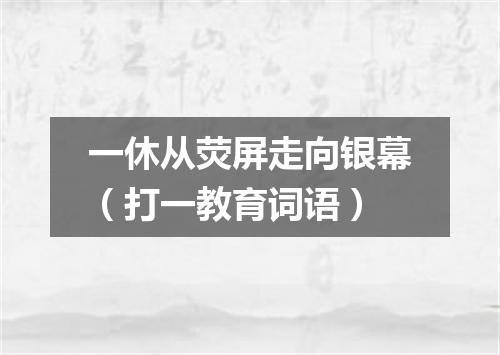 一休从荧屏走向银幕（打一教育词语）