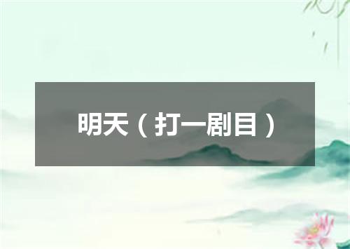 明天（打一剧目）