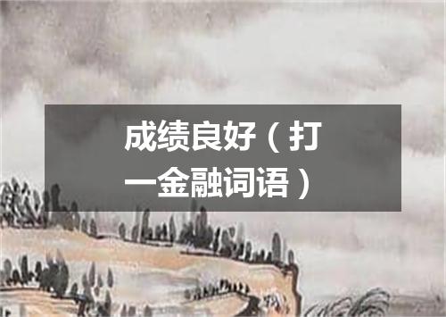 成绩良好（打一金融词语）
