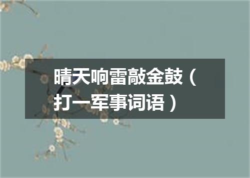 晴天响雷敲金鼓（打一军事词语）