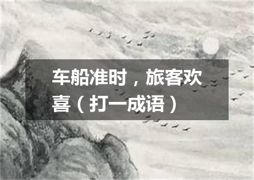 车船准时，旅客欢喜（打一成语）