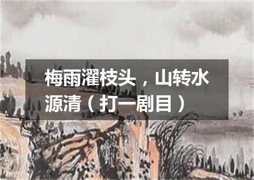 梅雨濯枝头，山转水源清（打一剧目）