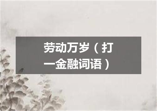 劳动万岁（打一金融词语）