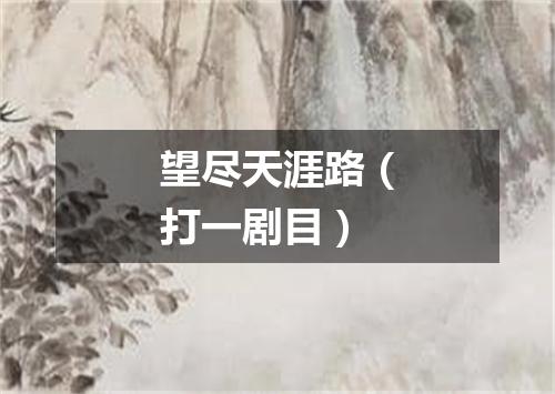 望尽天涯路（打一剧目）