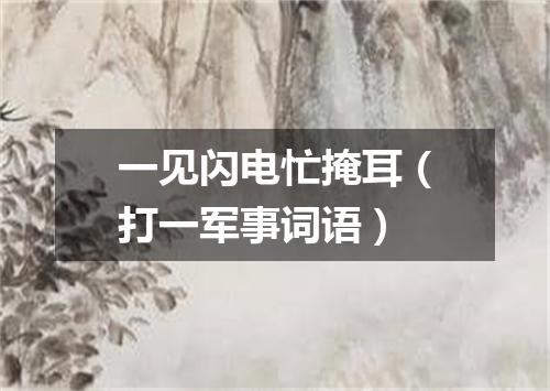 一见闪电忙掩耳（打一军事词语）