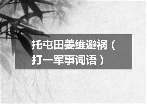 托屯田姜维避祸（打一军事词语）