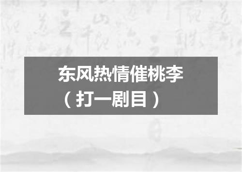 东风热情催桃李（打一剧目）