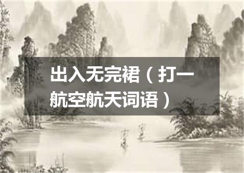 出入无完裙（打一航空航天词语）