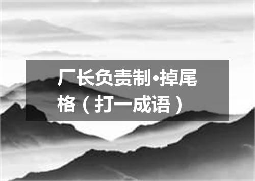 厂长负责制·掉尾格（打一成语）