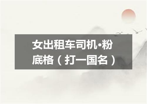 女出租车司机·粉底格（打一国名）