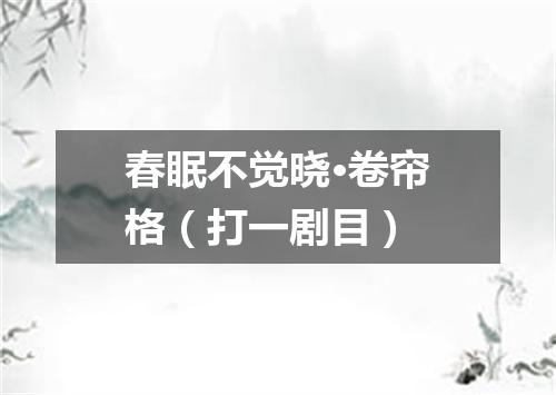 春眠不觉晓·卷帘格（打一剧目）