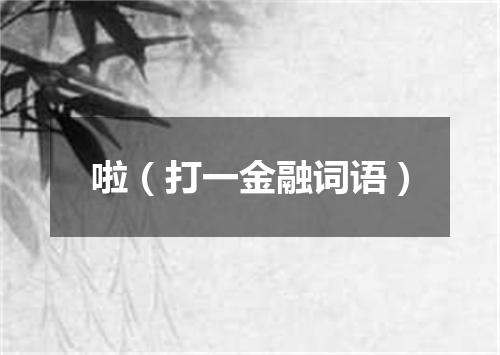 啦（打一金融词语）