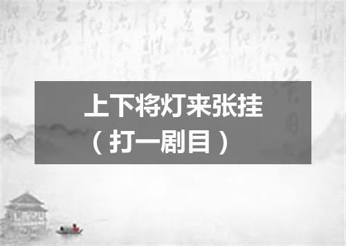 上下将灯来张挂（打一剧目）