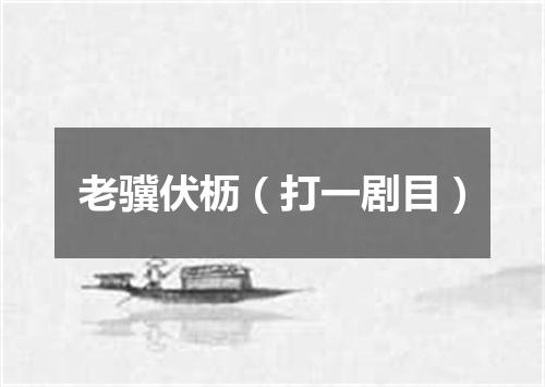 老骥伏枥（打一剧目）