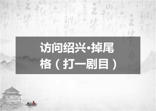 访问绍兴·掉尾格（打一剧目）
