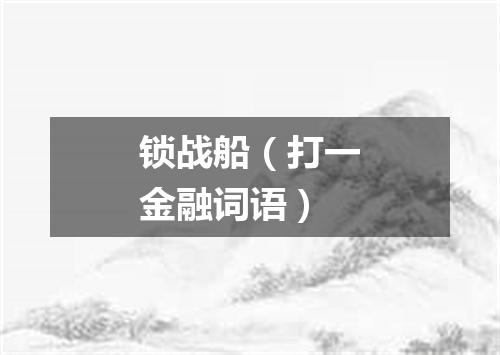 锁战船（打一金融词语）