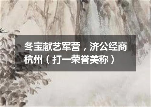 冬宝献艺军营，济公经商杭州（打一荣誉美称）