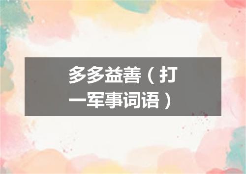 多多益善（打一军事词语）