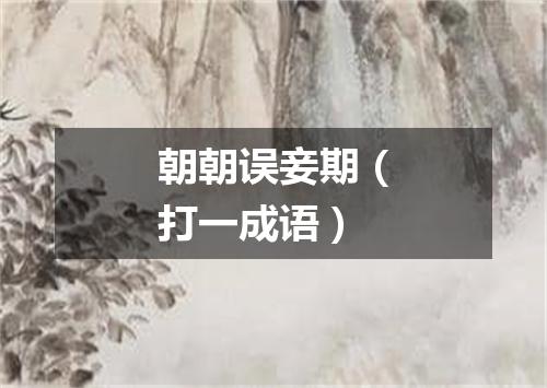 朝朝误妾期（打一成语）