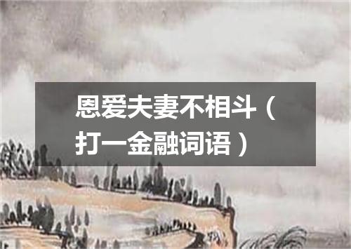 恩爱夫妻不相斗（打一金融词语）