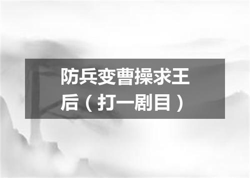 防兵变曹操求王后（打一剧目）