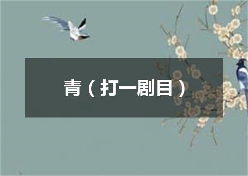 青（打一剧目）