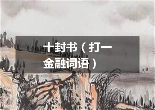 十封书（打一金融词语）