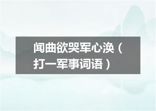 闻曲欲哭军心涣（打一军事词语）