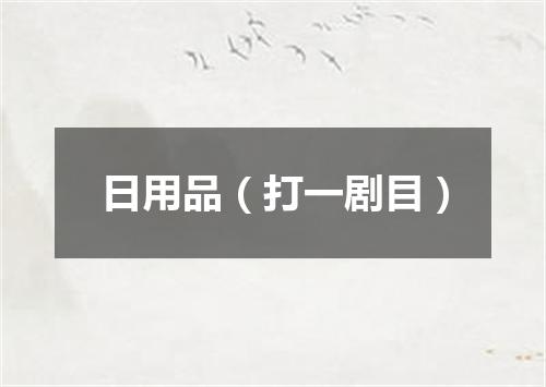 日用品（打一剧目）