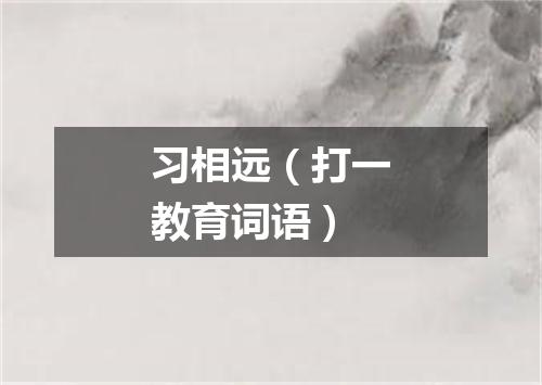 习相远（打一教育词语）