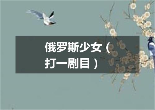 俄罗斯少女（打一剧目）
