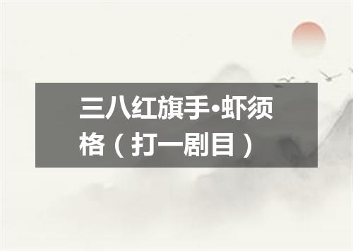 三八红旗手·虾须格（打一剧目）