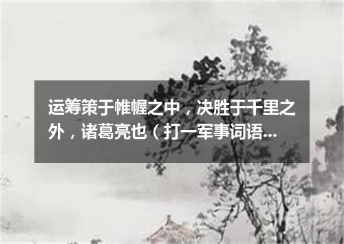 运筹策于帷幄之中，决胜于千里之外，诸葛亮也（打一军事词语）