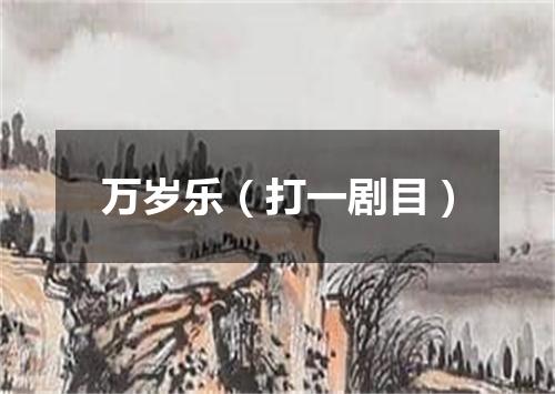 万岁乐（打一剧目）
