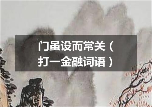 门虽设而常关（打一金融词语）