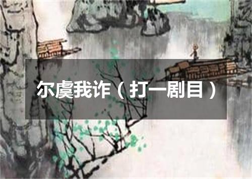 尔虞我诈（打一剧目）