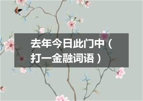 去年今日此门中（打一金融词语）