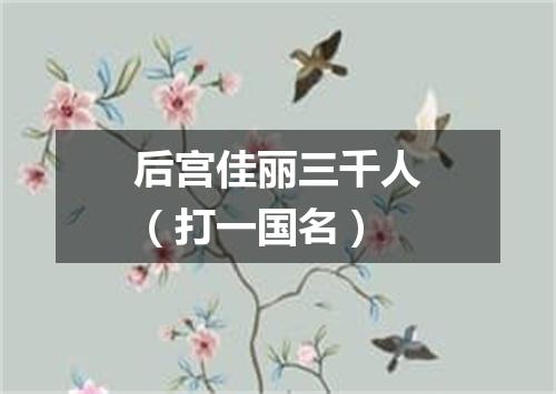 后宫佳丽三千人（打一国名）