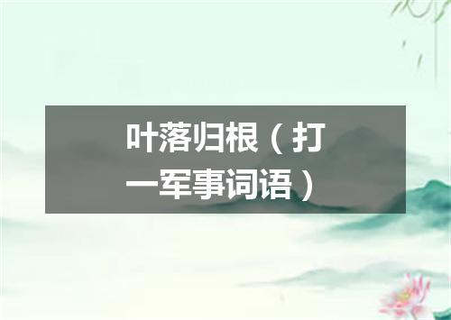 叶落归根（打一军事词语）