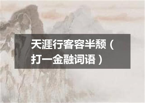 天涯行客容半颓（打一金融词语）