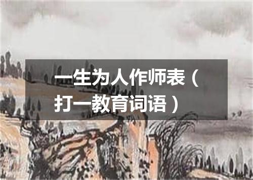 一生为人作师表（打一教育词语）