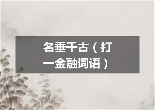 名垂千古（打一金融词语）